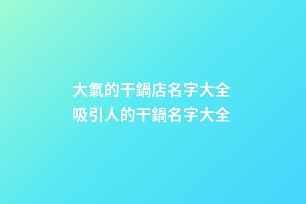 大氣的干鍋店名字大全 吸引人的干鍋名字大全-第1張-店鋪起名-玄機派
